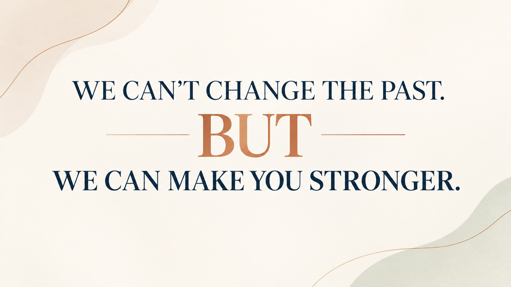 WE CAN’T CHANGE THE PAST. BUT WE CAN MAKE YOU STRONGER.